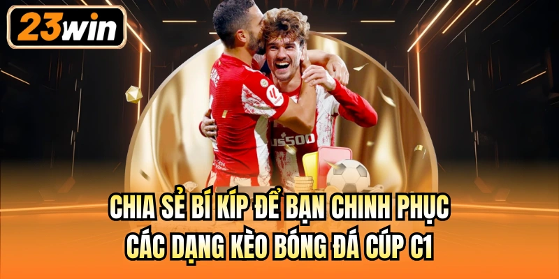 Chia sẻ bí kíp để bạn chinh phục các dạng kèo bóng đá cúp C1