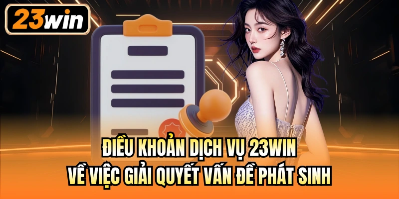 Điều khoản dịch vụ 23Win về việc giải quyết vấn đề phát sinh