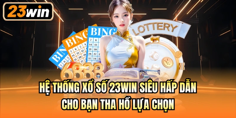 Hệ thống Xổ số 23Win siêu hấp dẫn cho bạn tha hồ lựa chọn