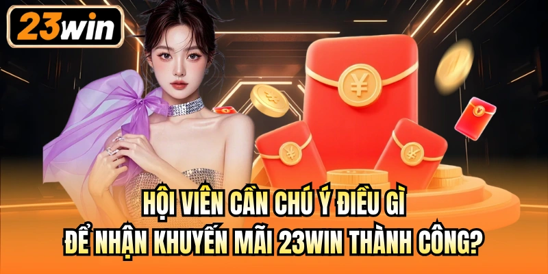 Hội viên cần chú ý điều gì để nhận khuyến mãi 23Win thành công?