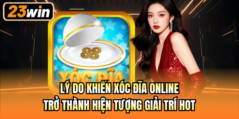 Lý do khiến xóc đĩa online trở thành hiện tượng giải trí hot
