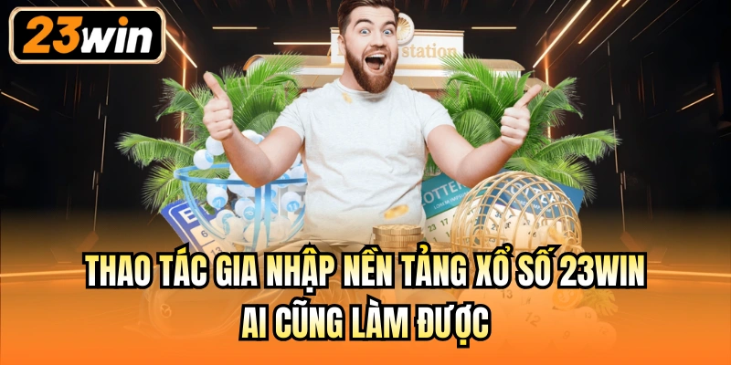 Thao tác gia nhập nền tảng Xổ số 23Win ai cũng làm được