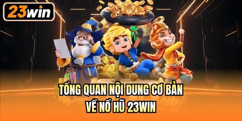 Tổng quan nội dung cơ bản về nổ hũ 23Win