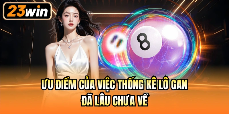 Ưu điểm của việc thống kê lô gan đã lâu chưa về